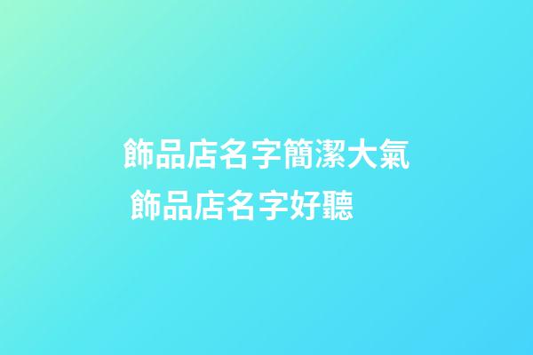 飾品店名字簡潔大氣 飾品店名字好聽-第1張-店鋪起名-玄機派